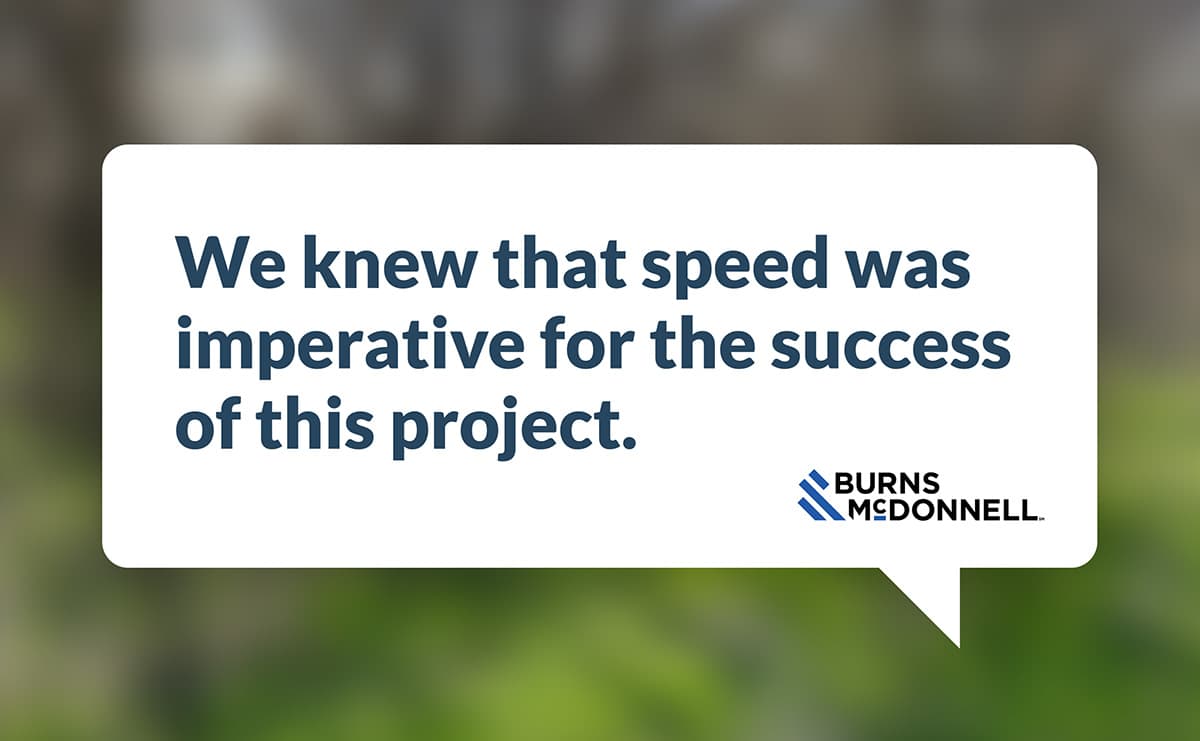 We knew that speed was imperative for the success of this project.